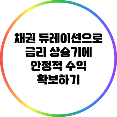 채권 듀레이션으로 금리 상승기에 안정적 수익 확보하기