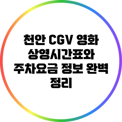 천안 CGV 영화 상영시간표와 주차요금 정보 완벽 정리