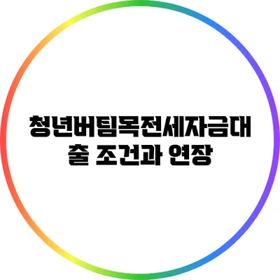 청년버팀목전세자금대출: 조건과 연장