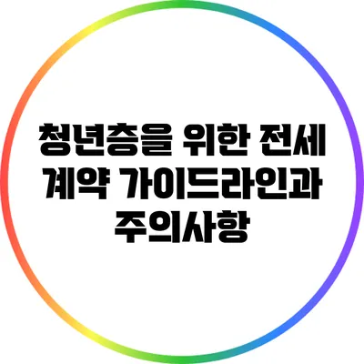 청년층을 위한 전세 계약 가이드라인과 주의사항