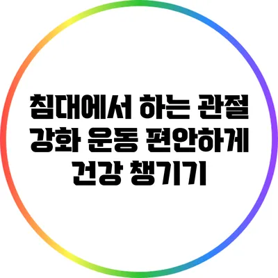 침대에서 하는 관절 강화 운동: 편안하게 건강 챙기기