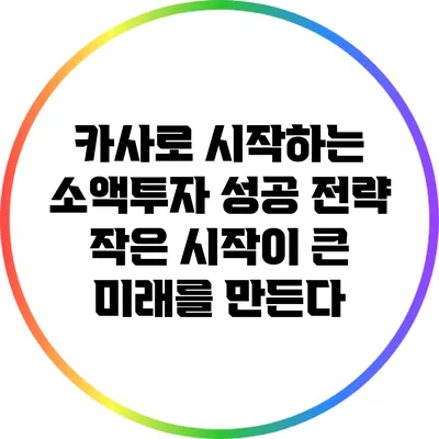 카사로 시작하는 소액투자 성공 전략: 작은 시작이 큰 미래를 만든다