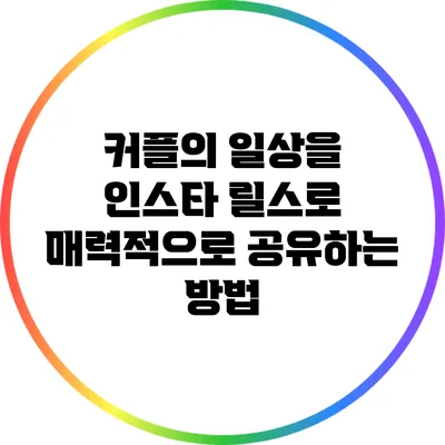 커플의 일상을 인스타 릴스로 매력적으로 공유하는 방법