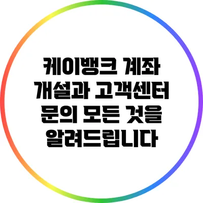 케이뱅크 계좌 개설과 고객센터 문의: 모든 것을 알려드립니다