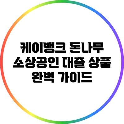 케이뱅크 돈나무: 소상공인 대출 상품 완벽 가이드