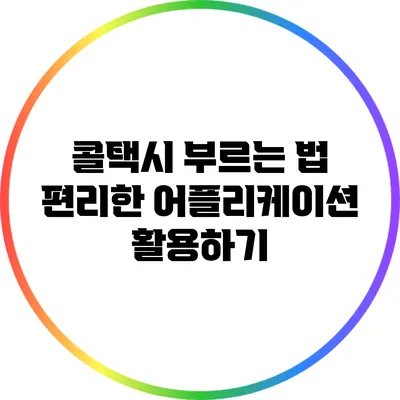 콜택시 부르는 법: 편리한 어플리케이션 활용하기