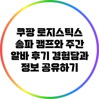 쿠팡 로지스틱스 송파 캠프와 주간 알바 후기: 경험담과 정보 공유하기