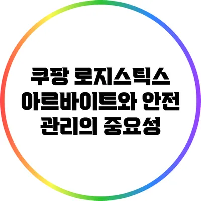 쿠팡 로지스틱스 아르바이트와 안전 관리의 중요성