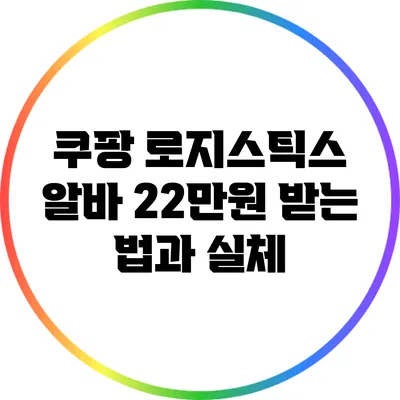 쿠팡 로지스틱스 알바: 22만원 받는 법과 실체