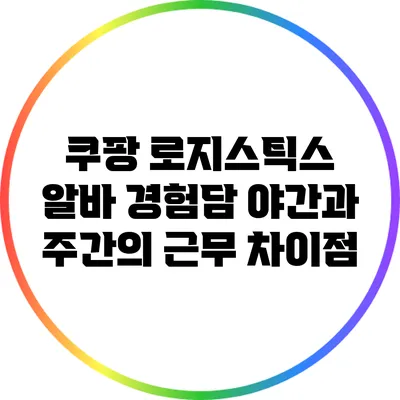 쿠팡 로지스틱스 알바 경험담: 야간과 주간의 근무 차이점