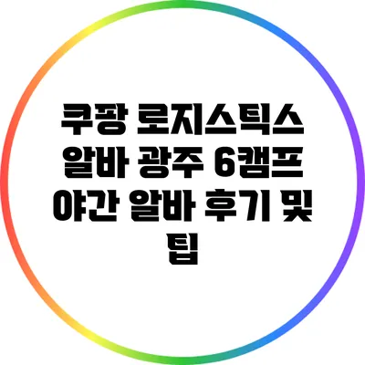 쿠팡 로지스틱스 알바: 광주 6캠프 야간 알바 후기 및 팁