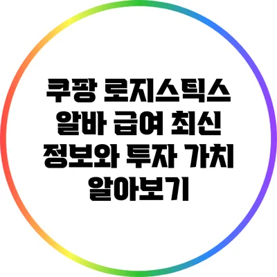 쿠팡 로지스틱스 알바 급여 최신 정보와 투자 가치 알아보기