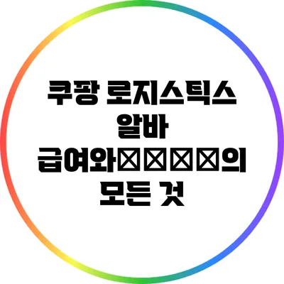 쿠팡 로지스틱스 알바: 급여와仕事内容의 모든 것
