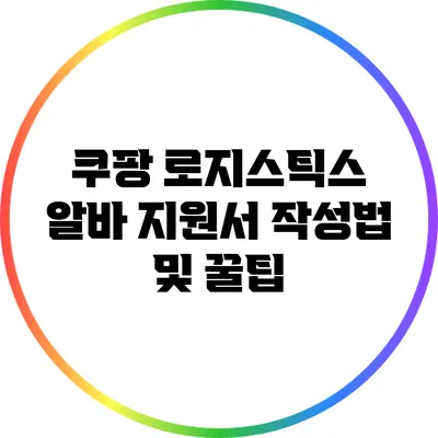 쿠팡 로지스틱스 알바 지원서 작성법 및 꿀팁