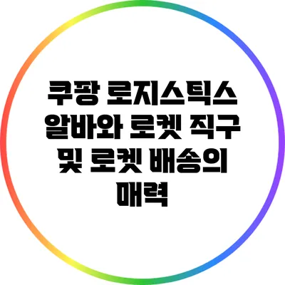 쿠팡 로지스틱스 알바와 로켓 직구 및 로켓 배송의 매력