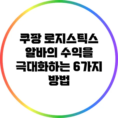 쿠팡 로지스틱스 알바의 수익을 극대화하는 6가지 방법