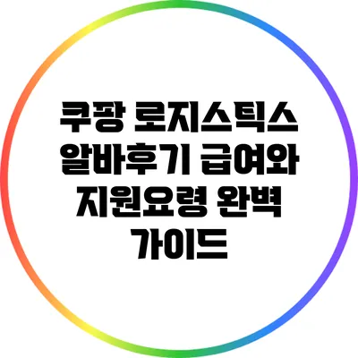 쿠팡 로지스틱스 알바후기: 급여와 지원요령 완벽 가이드