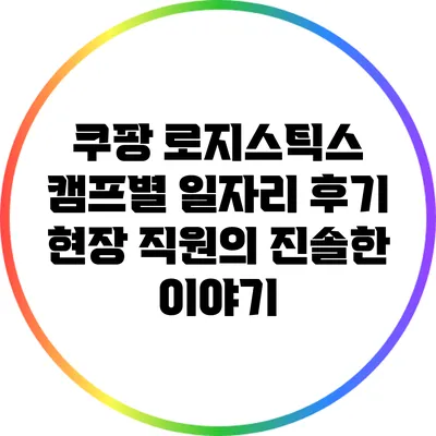 쿠팡 로지스틱스 캠프별 일자리 후기: 현장 직원의 진솔한 이야기