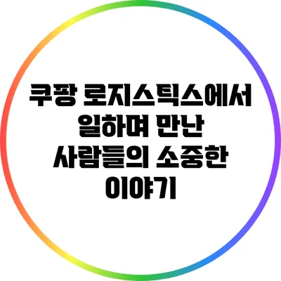 쿠팡 로지스틱스에서 일하며 만난 사람들의 소중한 이야기