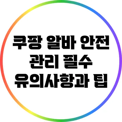 쿠팡 알바 안전 관리: 필수 유의사항과 팁