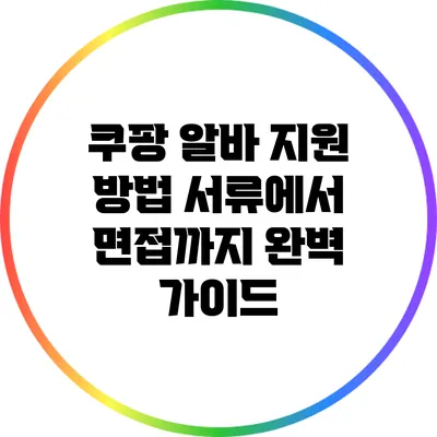 쿠팡 알바 지원 방법: 서류에서 면접까지 완벽 가이드
