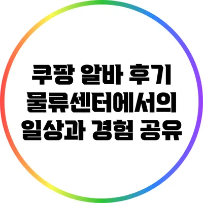 쿠팡 알바 후기: 물류센터에서의 일상과 경험 공유