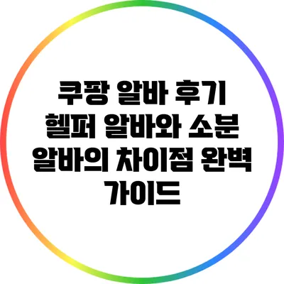 쿠팡 알바 후기: 헬퍼 알바와 소분 알바의 차이점 완벽 가이드