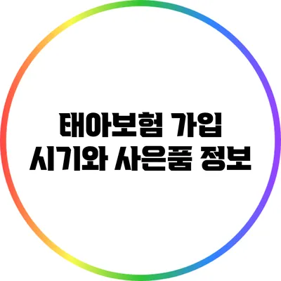 태아보험 가입 시기와 사은품 정보