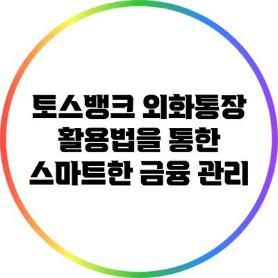 토스뱅크 외화통장 활용법을 통한 스마트한 금융 관리
