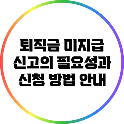 퇴직금 미지급 신고의 필요성과 신청 방법 안내
