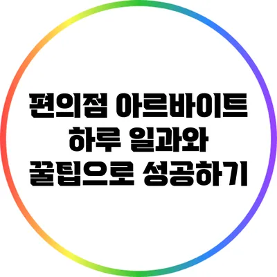편의점 아르바이트: 하루 일과와 꿀팁으로 성공하기
