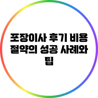 포장이사 후기: 비용 절약의 성공 사례와 팁