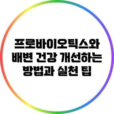 프로바이오틱스와 배변 건강: 개선하는 방법과 실천 팁