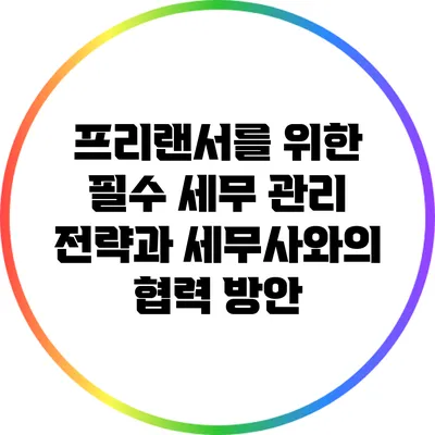 프리랜서를 위한 필수 세무 관리 전략과 세무사와의 협력 방안