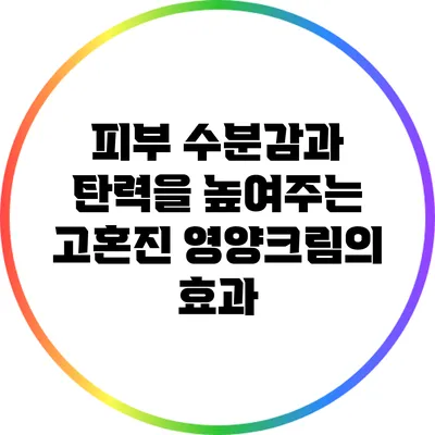 피부 수분감과 탄력을 높여주는 고혼진 영양크림의 효과