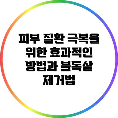 피부 질환 극복을 위한 효과적인 방법과 불독살 제거법