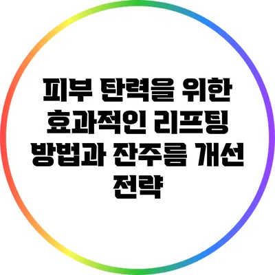 피부 탄력을 위한 효과적인 리프팅 방법과 잔주름 개선 전략