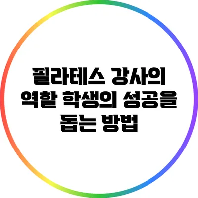 필라테스 강사의 역할: 학생의 성공을 돕는 방법