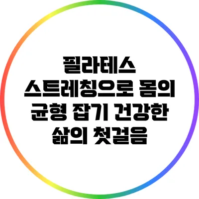 필라테스 스트레칭으로 몸의 균형 잡기: 건강한 삶의 첫걸음