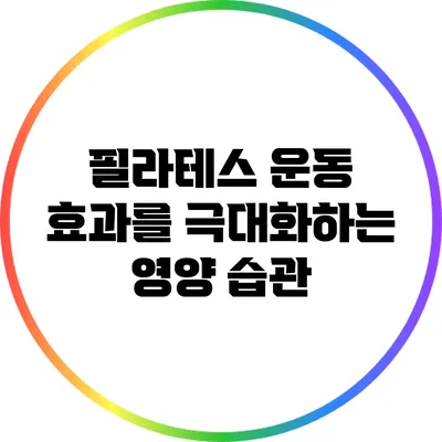 필라테스 운동 효과를 극대화하는 영양 습관