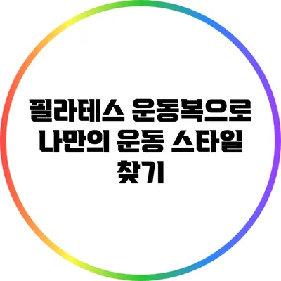 필라테스 운동복으로 나만의 운동 스타일 찾기
