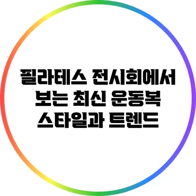 필라테스 전시회에서 보는 최신 운동복 스타일과 트렌드