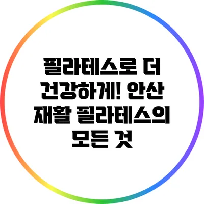 필라테스로 더 건강하게! 안산 재활 필라테스의 모든 것