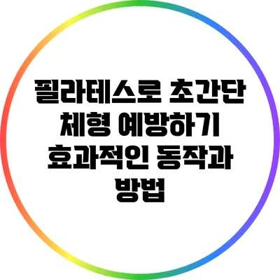 필라테스로 초간단 체형 예방하기: 효과적인 동작과 방법