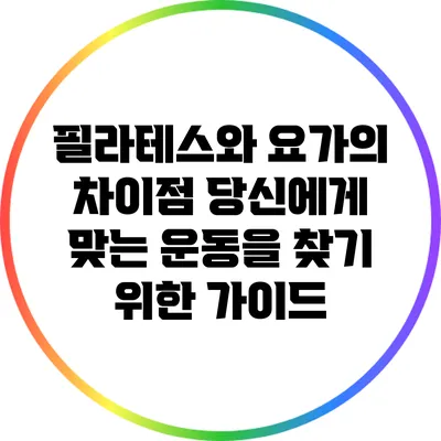 필라테스와 요가의 차이점: 당신에게 맞는 운동을 찾기 위한 가이드