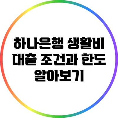 하나은행 생활비 대출: 조건과 한도 알아보기