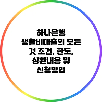 하나은행 생활비대출의 모든 것: 조건, 한도, 상환내용 및 신청방법