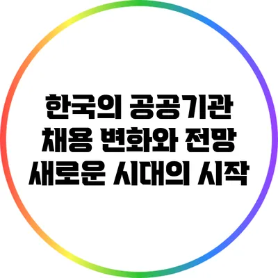 한국의 공공기관 채용 변화와 전망: 새로운 시대의 시작