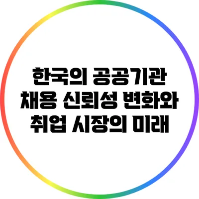 한국의 공공기관 채용 신뢰성 변화와 취업 시장의 미래