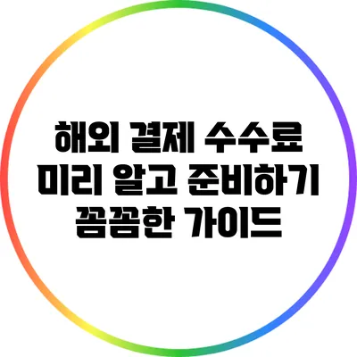 해외 결제 수수료 미리 알고 준비하기: 꼼꼼한 가이드
